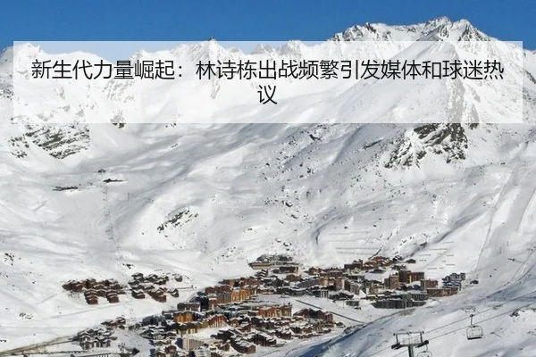 新生代力量崛起：林诗栋出战频繁引发媒体和球迷热议